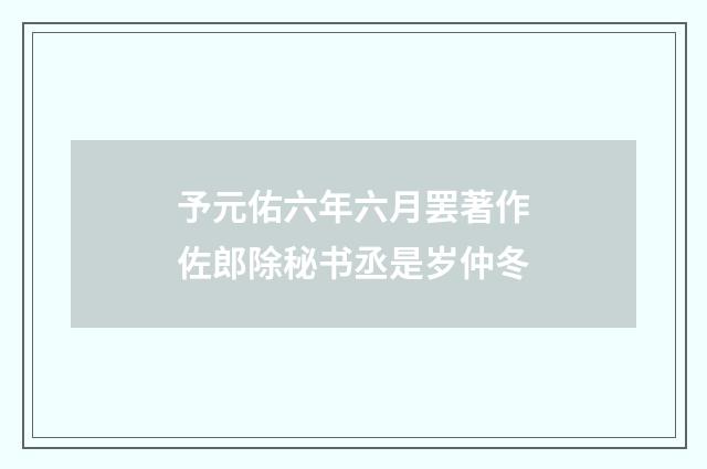 予元佑六年六月罢著作佐郎除秘书丞是岁仲冬