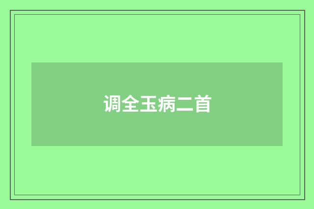 调全玉病二首