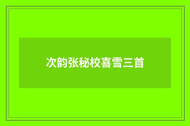 次韵张秘校喜雪三首