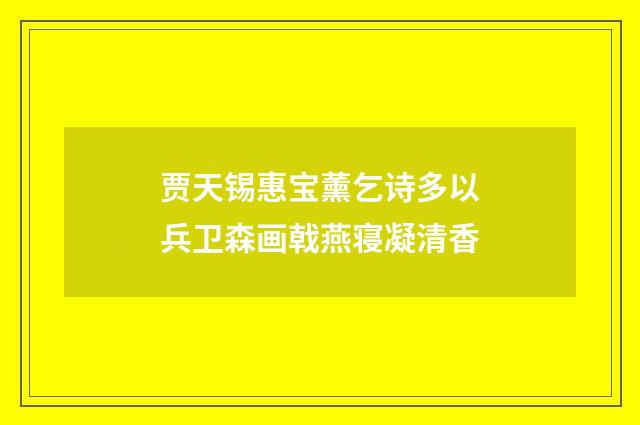 贾天锡惠宝薰乞诗多以兵卫森画戟燕寝凝清香