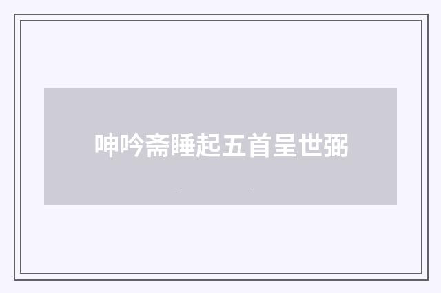 呻吟斋睡起五首呈世弼