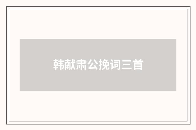 韩献肃公挽词三首