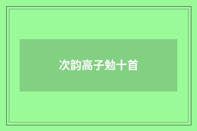 次韵高子勉十首