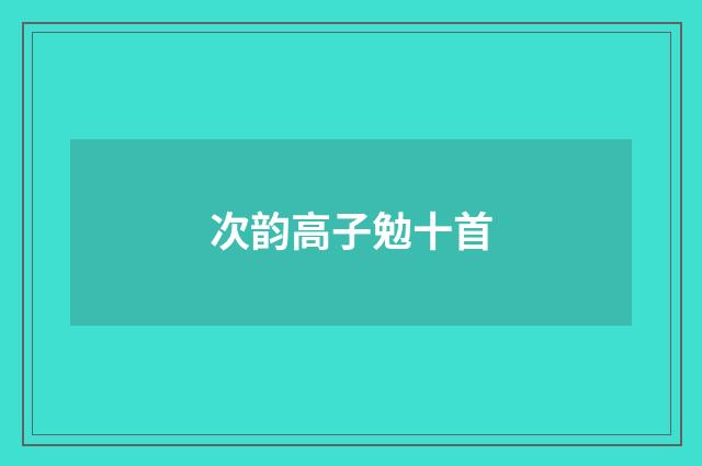 次韵高子勉十首
