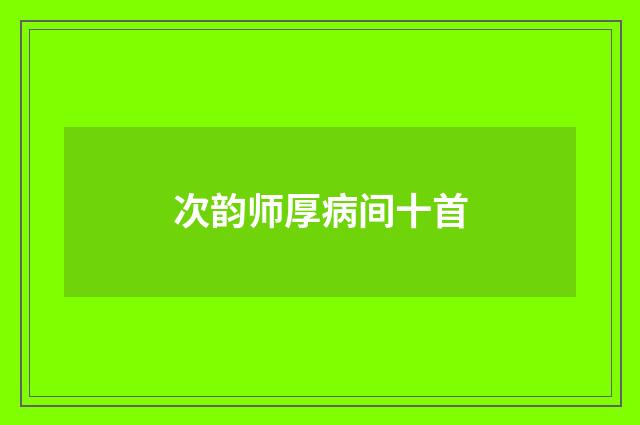 次韵师厚病间十首
