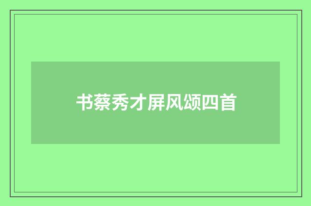 书蔡秀才屏风颂四首