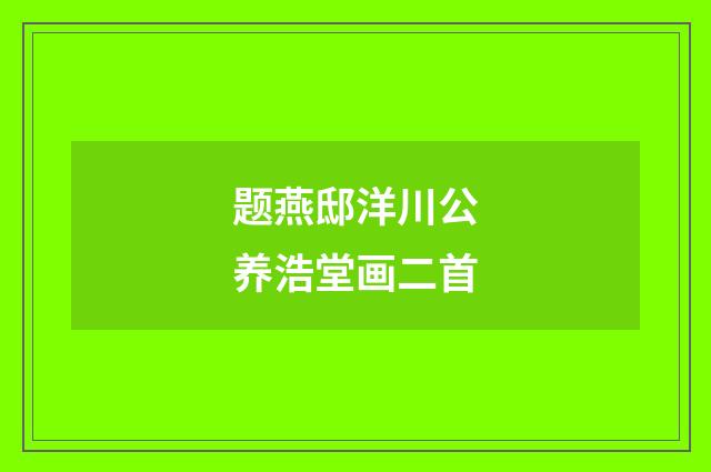 题燕邸洋川公养浩堂画二首