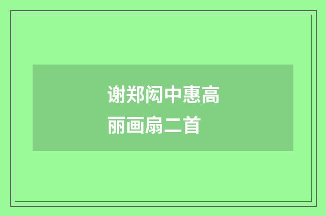 谢郑闳中惠高丽画扇二首