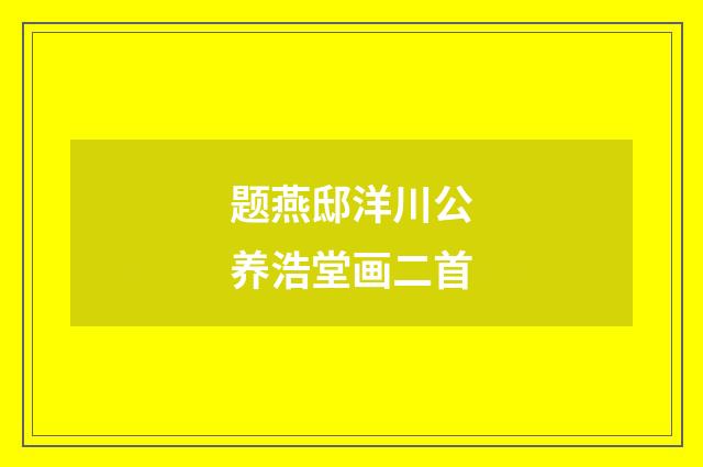 题燕邸洋川公养浩堂画二首