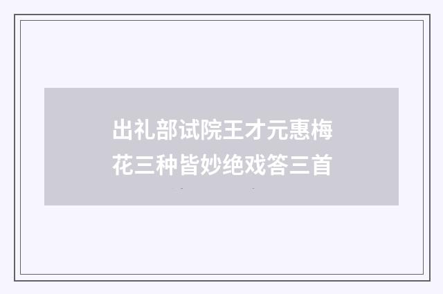 出礼部试院王才元惠梅花三种皆妙绝戏答三首