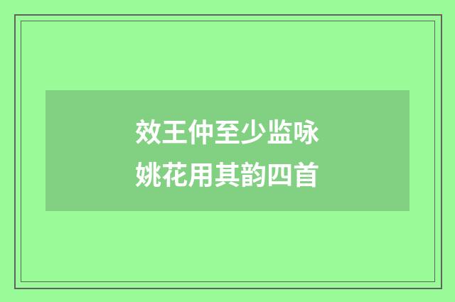 效王仲至少监咏姚花用其韵四首