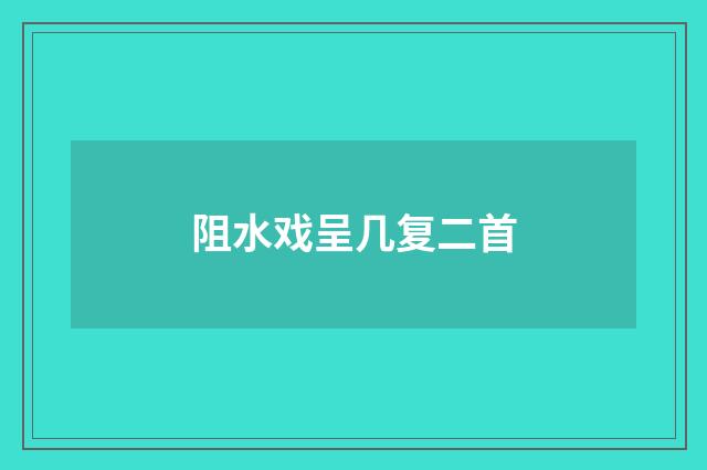 阻水戏呈几复二首
