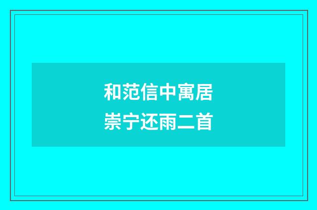和范信中寓居崇宁还雨二首