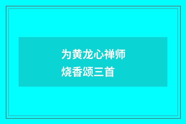 为黄龙心禅师烧香颂三首
