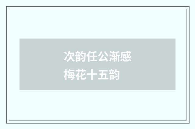 次韵任公渐感梅花十五韵