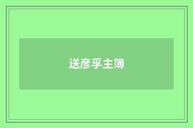 送彦孚主簿