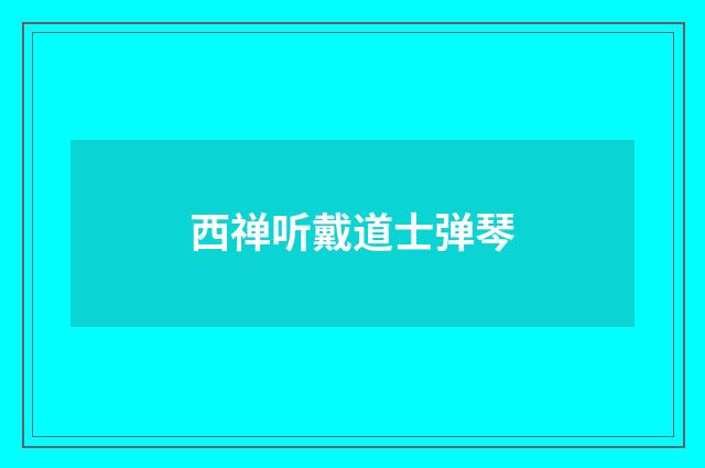 西禅听戴道士弹琴