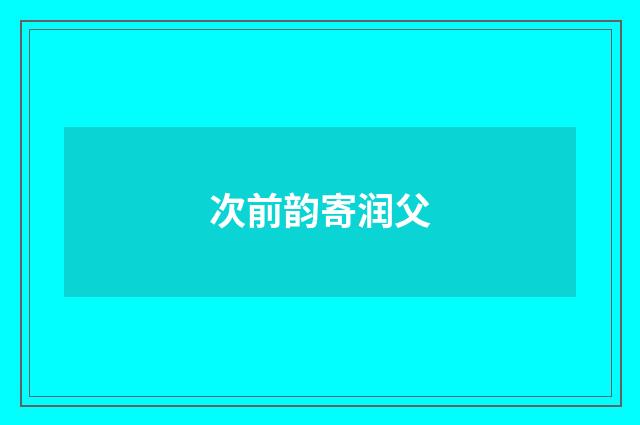 次前韵寄润父