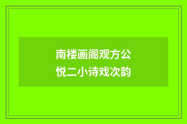 南楼画阁观方公悦二小诗戏次韵