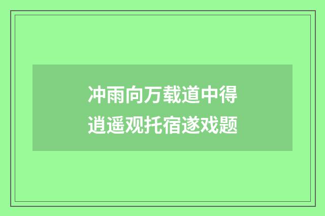 冲雨向万载道中得逍遥观托宿遂戏题