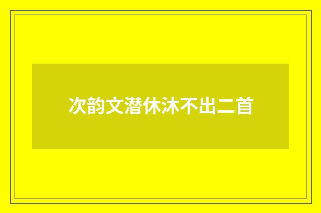 次韵文潜休沐不出二首