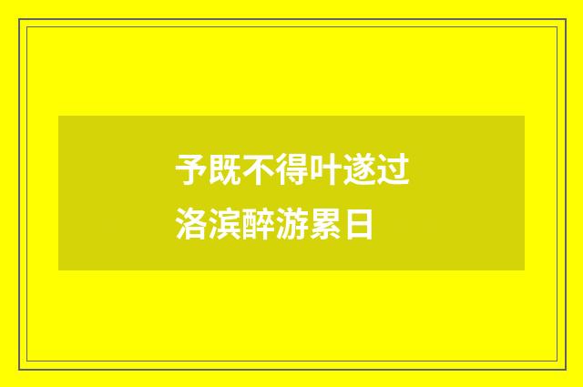 予既不得叶遂过洛滨醉游累日