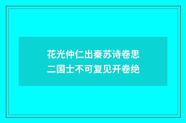 花光仲仁出秦苏诗卷思二国士不可复见开卷绝