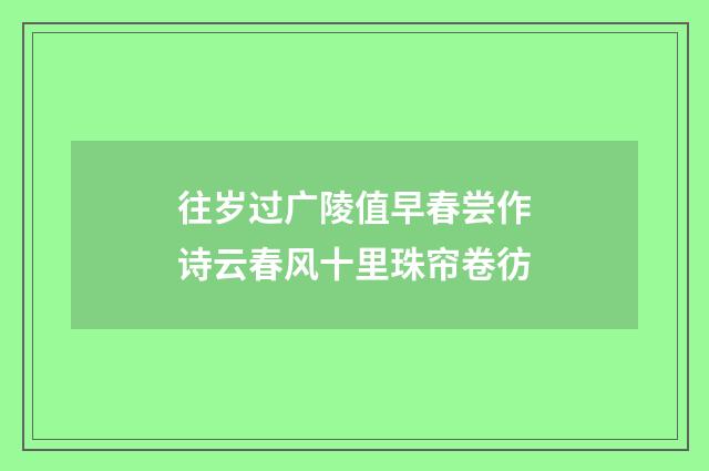 往岁过广陵值早春尝作诗云春风十里珠帘卷彷