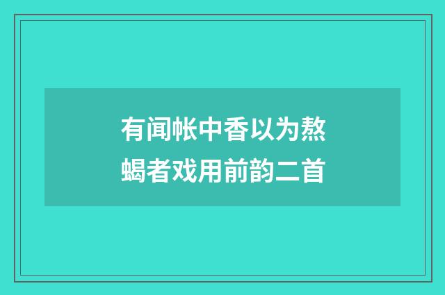 有闻帐中香以为熬蝎者戏用前韵二首