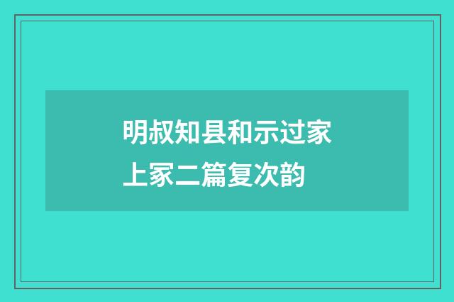 明叔知县和示过家上冢二篇复次韵