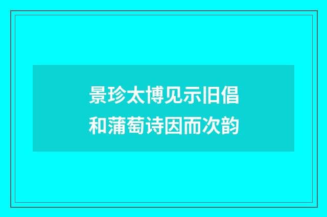 景珍太博见示旧倡和蒲萄诗因而次韵