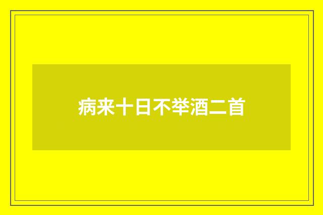 病来十日不举酒二首