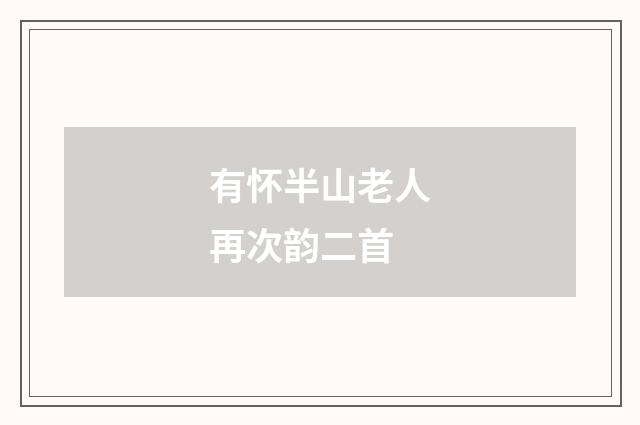 有怀半山老人再次韵二首