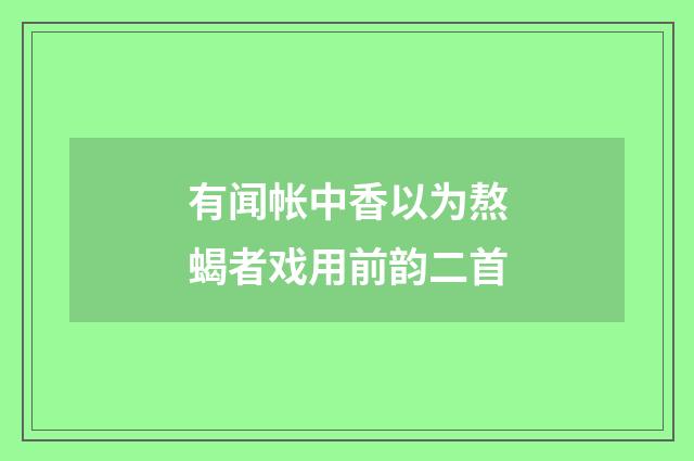 有闻帐中香以为熬蝎者戏用前韵二首