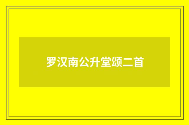 罗汉南公升堂颂二首