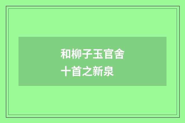 和柳子玉官舍十首之新泉