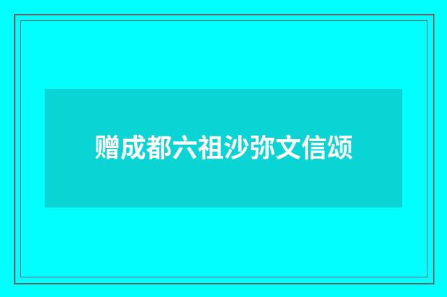 赠成都六祖沙弥文信颂