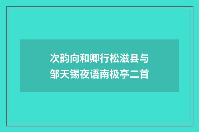 次韵向和卿行松滋县与邹天锡夜语南极亭二首