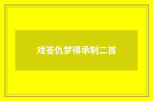 戏答仇梦得承制二首