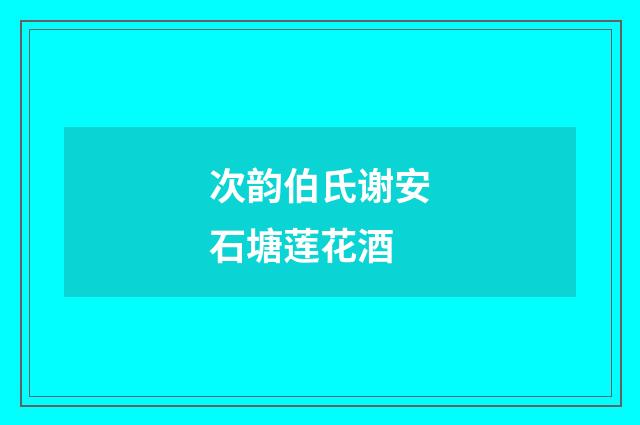 次韵伯氏谢安石塘莲花酒