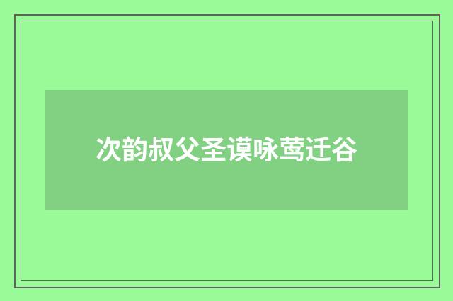 次韵叔父圣谟咏莺迁谷