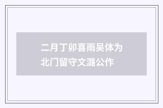 二月丁卯喜雨吴体为北门留守文潞公作