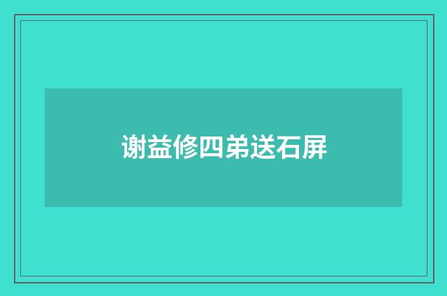 谢益修四弟送石屏