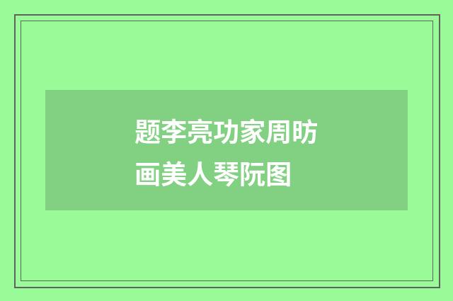 题李亮功家周昉画美人琴阮图