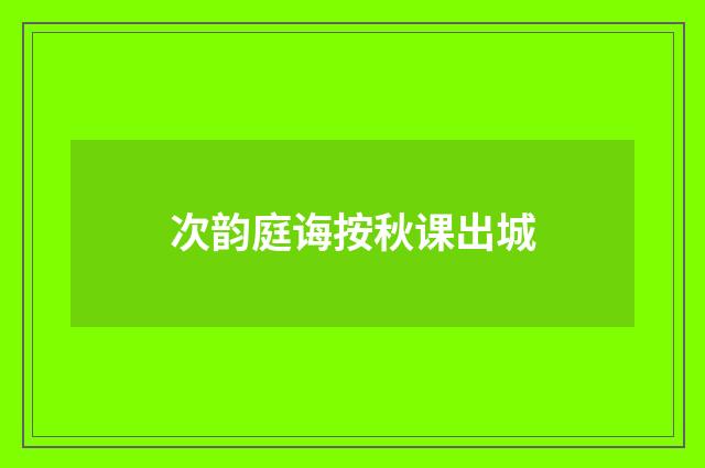 次韵庭诲按秋课出城
