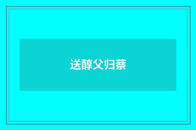 送醇父归蔡