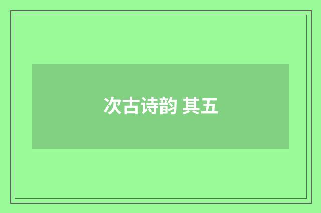 次古诗韵 其五