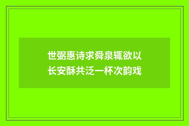 世弼惠诗求舜泉辄欲以长安酥共泛一杯次韵戏
