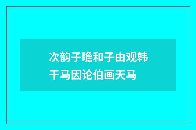 次韵子瞻和子由观韩干马因论伯画天马