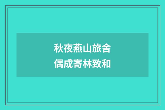 秋夜燕山旅舍偶成寄林致和